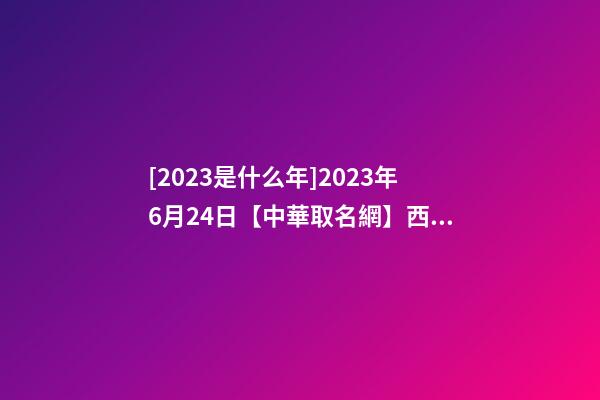 [2023是什么年]2023年6月24日【中華取名網】西安XXX實業公司簽約-第1張-公司起名-玄機派